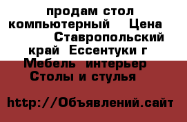 продам стол компьютерный  › Цена ­ 2 800 - Ставропольский край, Ессентуки г. Мебель, интерьер » Столы и стулья   